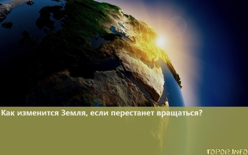 Как изменится Земля, если перестанет вращаться?